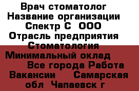 Врач-стоматолог › Название организации ­ Спектр-С, ООО › Отрасль предприятия ­ Стоматология › Минимальный оклад ­ 50 000 - Все города Работа » Вакансии   . Самарская обл.,Чапаевск г.